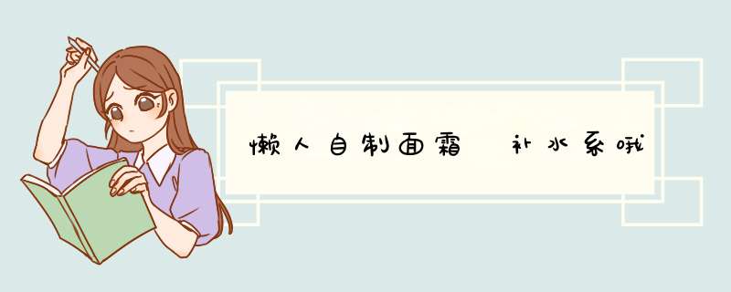 懒人自制面霜 补水系哦